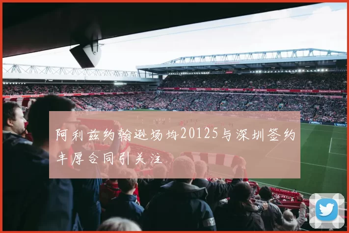 阿利兹约翰逊场均20125与深圳签约丰厚合同引关注