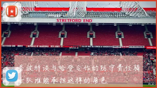 香波特谈与哈登合作的防守责任骑士队谁能承担这样的角色
